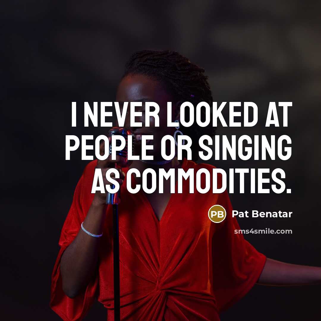 “I never looked at people or singing as commodities.…” quote by Pat Benatar