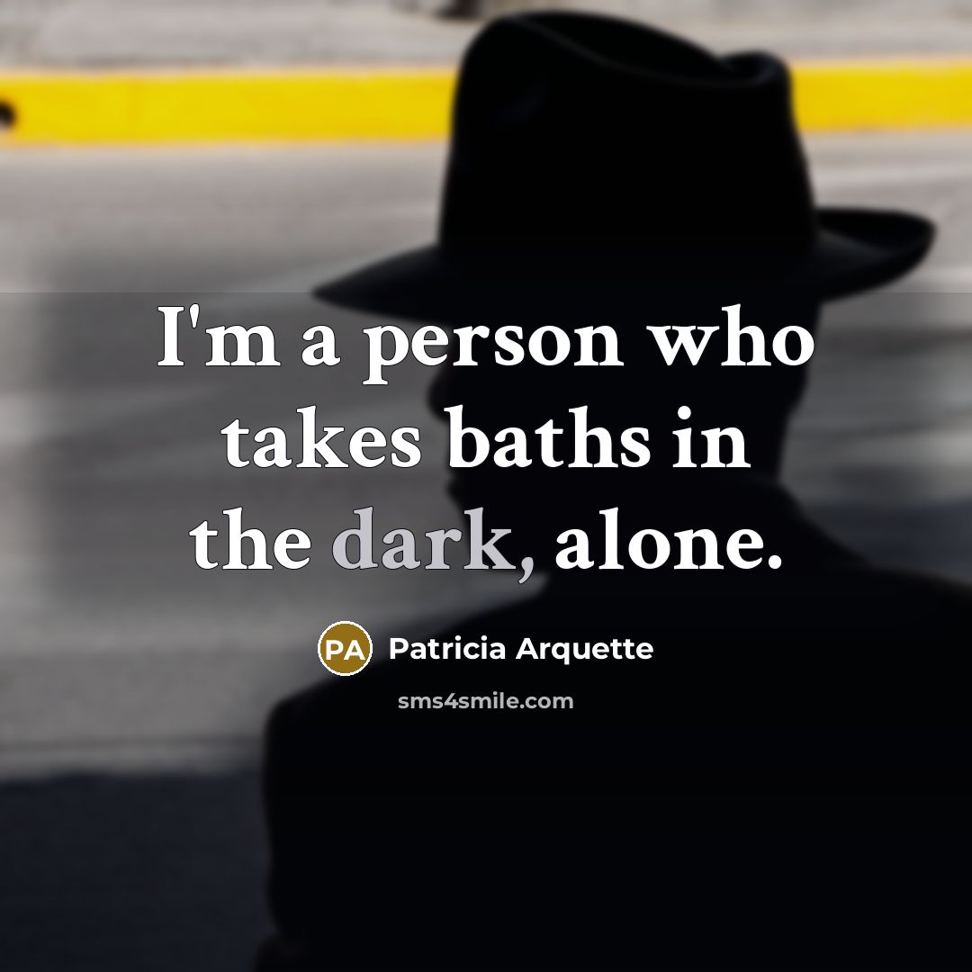 “I'm a person who takes baths in the dark, alone.…” quote by Patricia Arquette