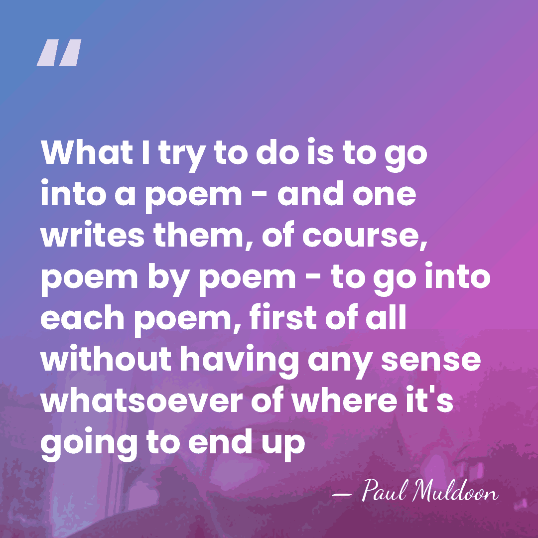 What I try to do is to go into a poem -&hellip; - Paul Muldoon