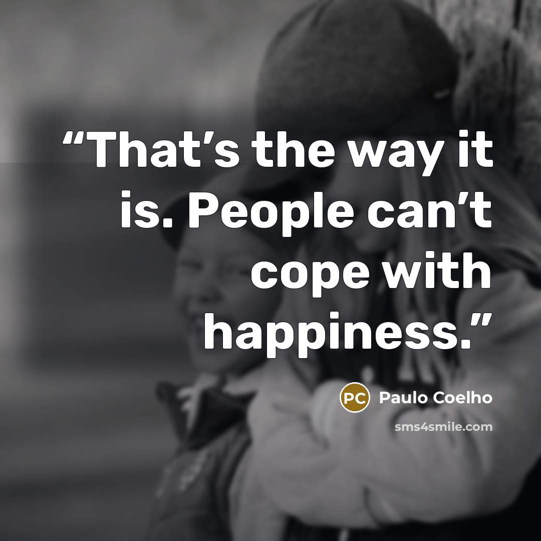 “That’s the way it is. People can’t cope with happiness.” quote by Paulo Coelho