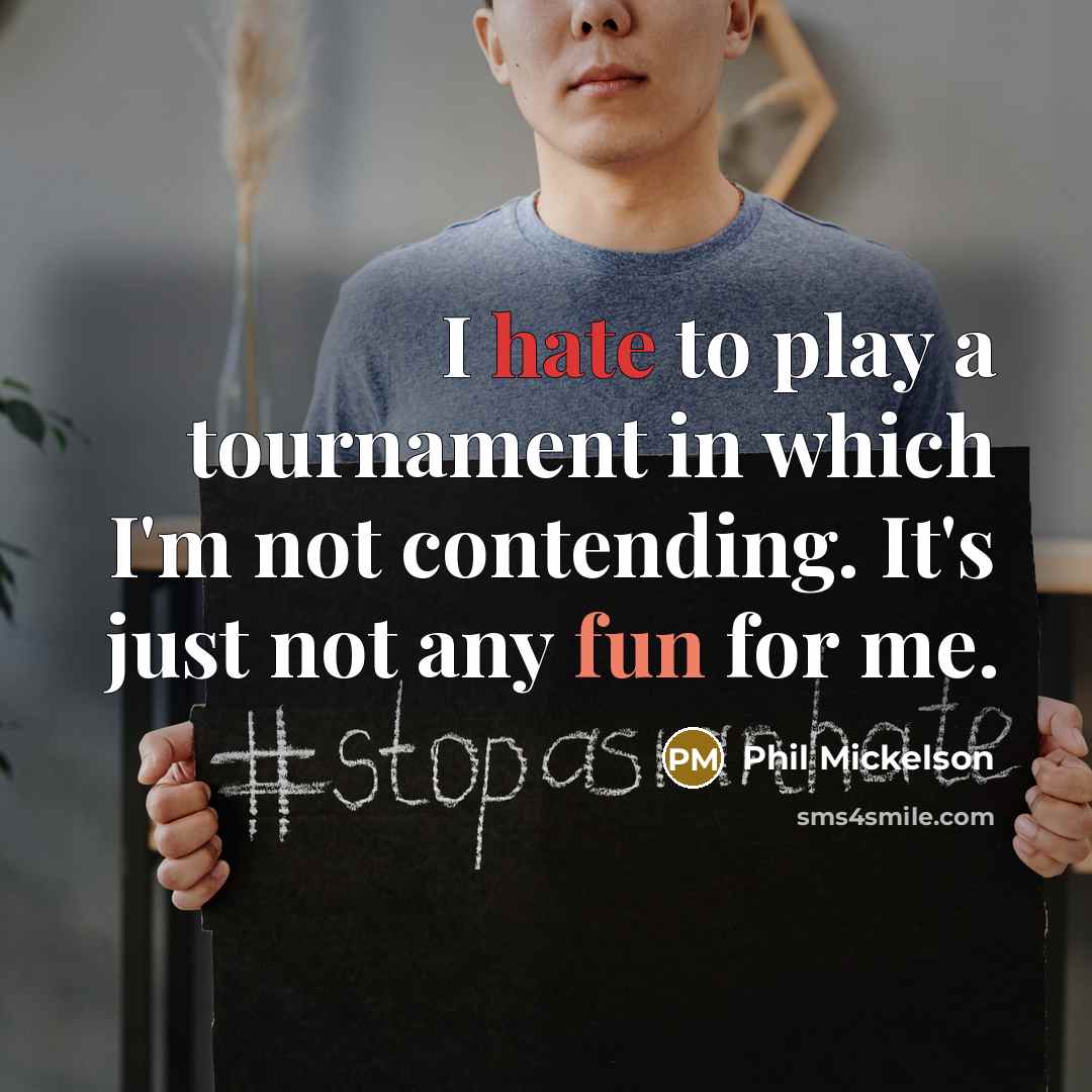 “I hate to play a tournament in which I'm not…” quote by Phil Mickelson