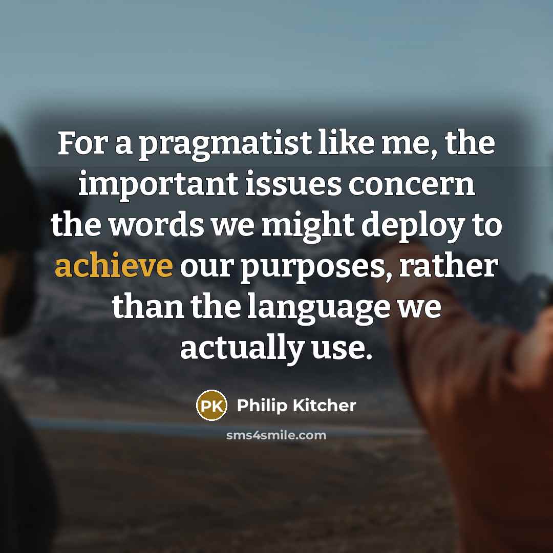 “For a pragmatist like me, the important issues concern the…” quote by Philip Kitcher
