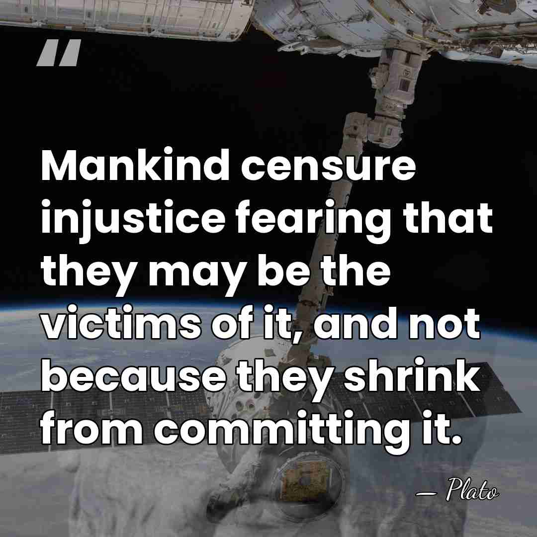 Mankind censure injustice fearing that they may be the victims of it,&hellip; - Plato