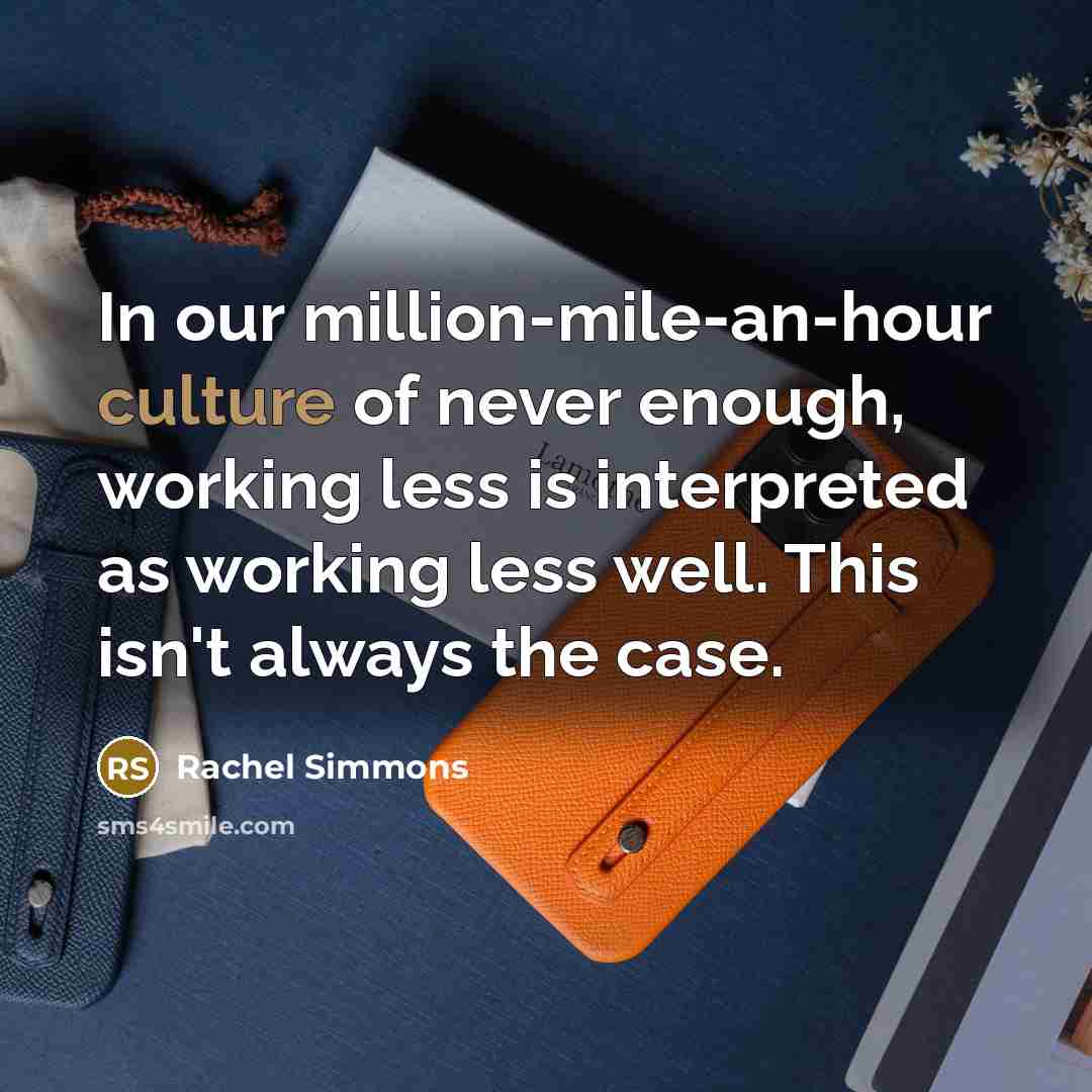 “In our million-mile-an-hour culture of never enough, working less is…” quote by Rachel Simmons