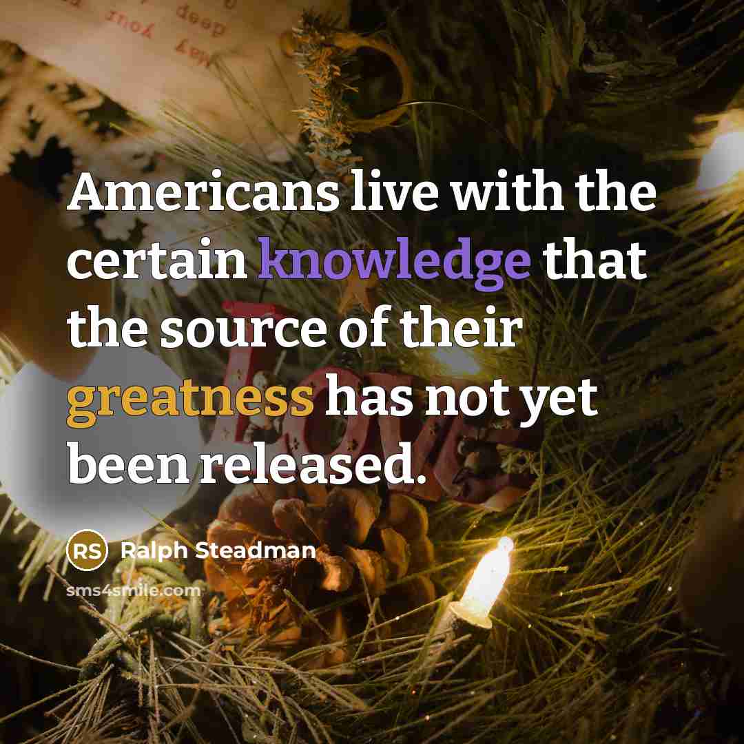 “Americans live with the certain knowledge that the source of their greatness has not yet been released.” quote by Ralph Steadman
