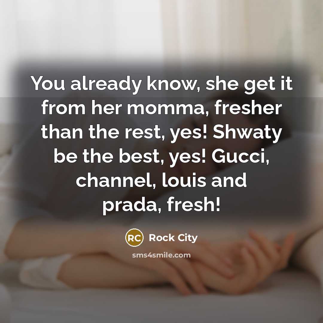 “You already know, she get it from her momma, fresher than the rest, yes! Shwaty be the best, yes! Gucci, channel, louis and prada, fresh!” quote by Rock City