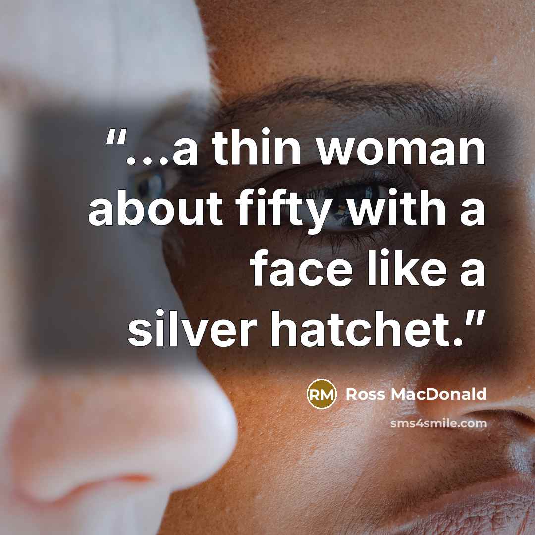 “...a thin woman about fifty with a face like a silver hatchet.” quote by Ross Macdonald