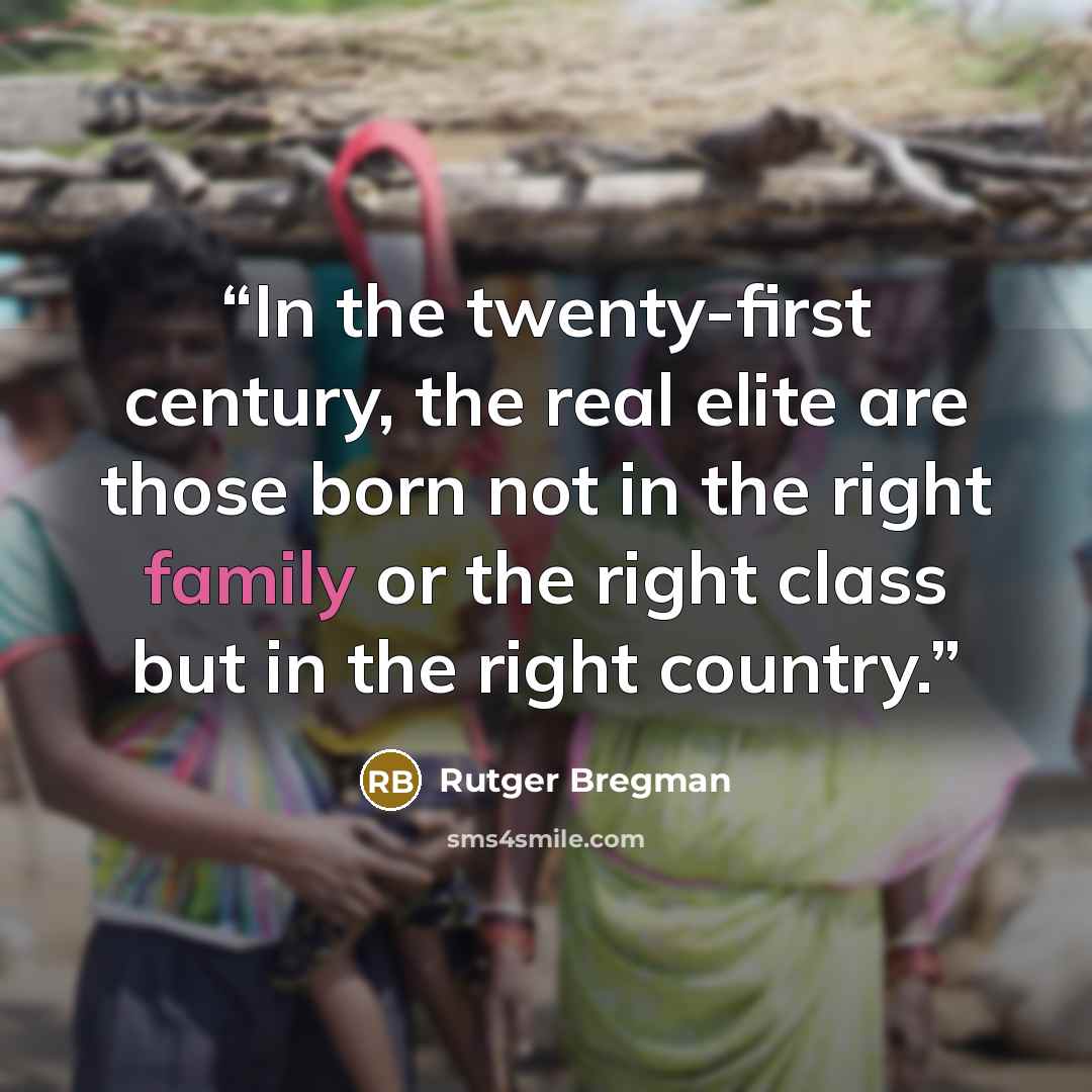 “In the twenty-first century, the real elite are those born not in the right family or the right class but in the right country.” quote by Rutger Bregman