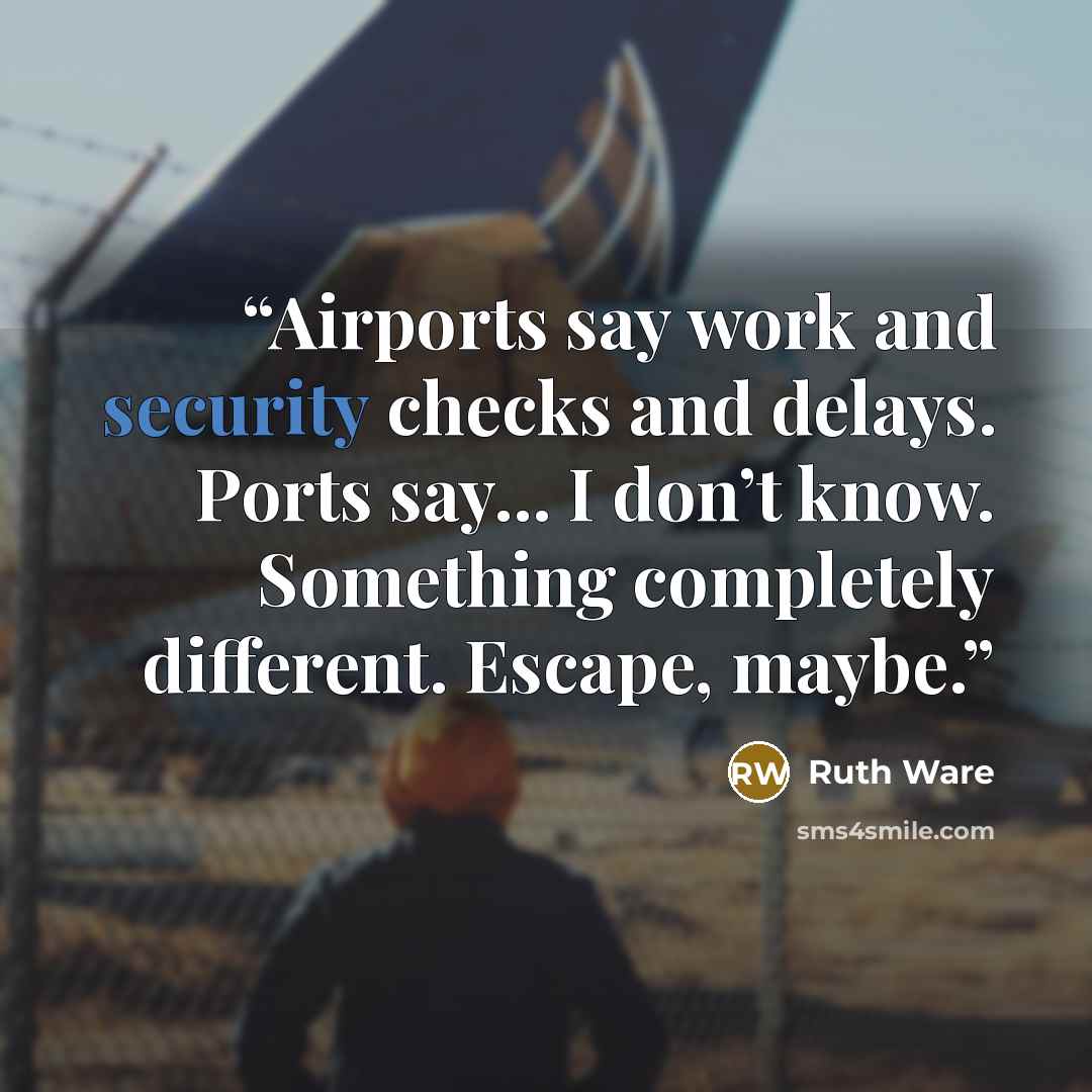 “Airports say work and security checks and delays. Ports say... I don’t know. Something completely different. Escape, maybe.” quote by Ruth Ware