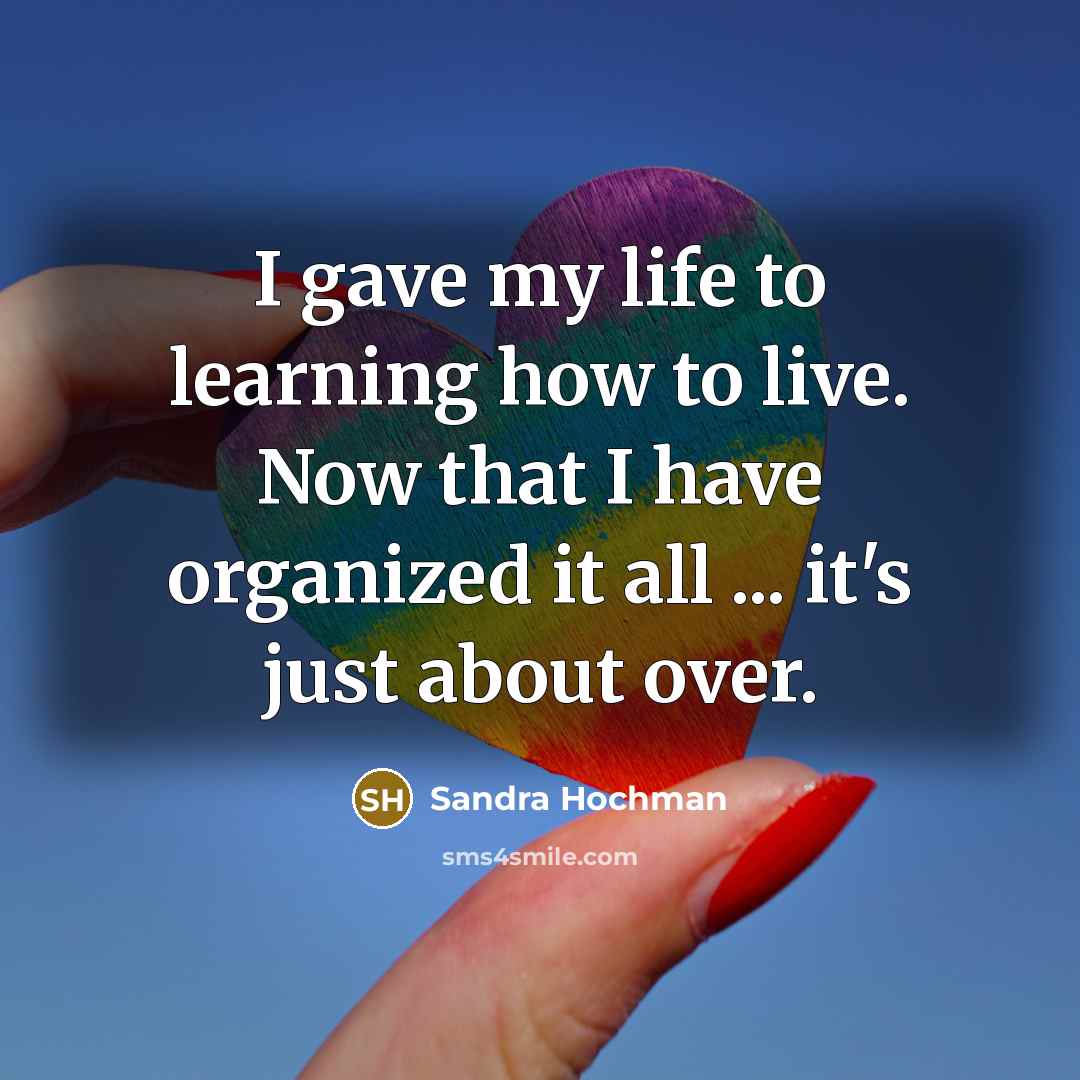 “I gave my life to learning how to live. Now…” quote by Sandra Hochman