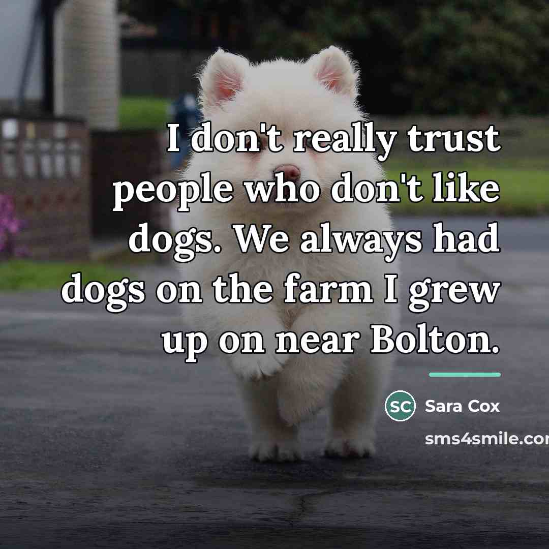 “I don't really trust people who don't like dogs. We…” quote by Sara Cox