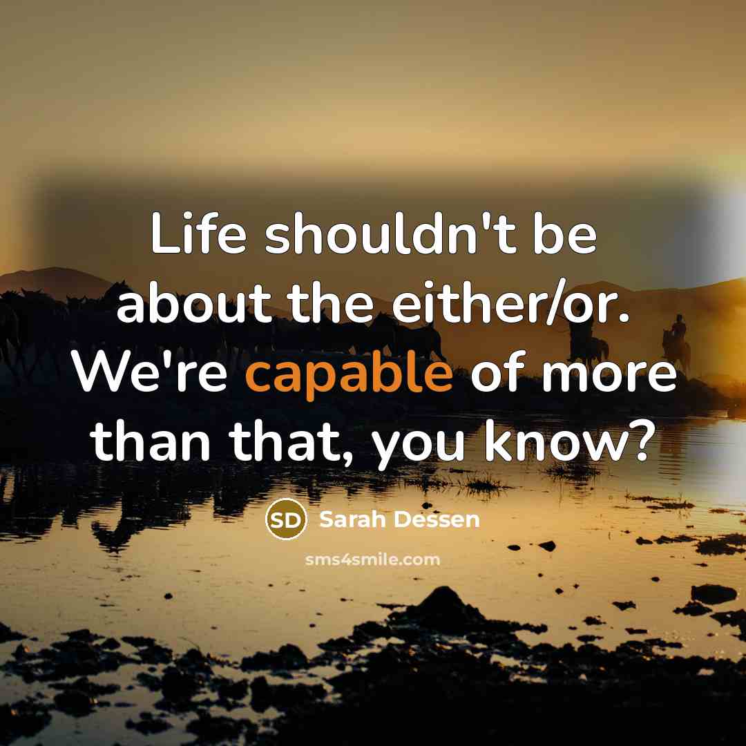 “Life shouldn't be about the either/or. We're capable of more…” quote by Sarah Dessen