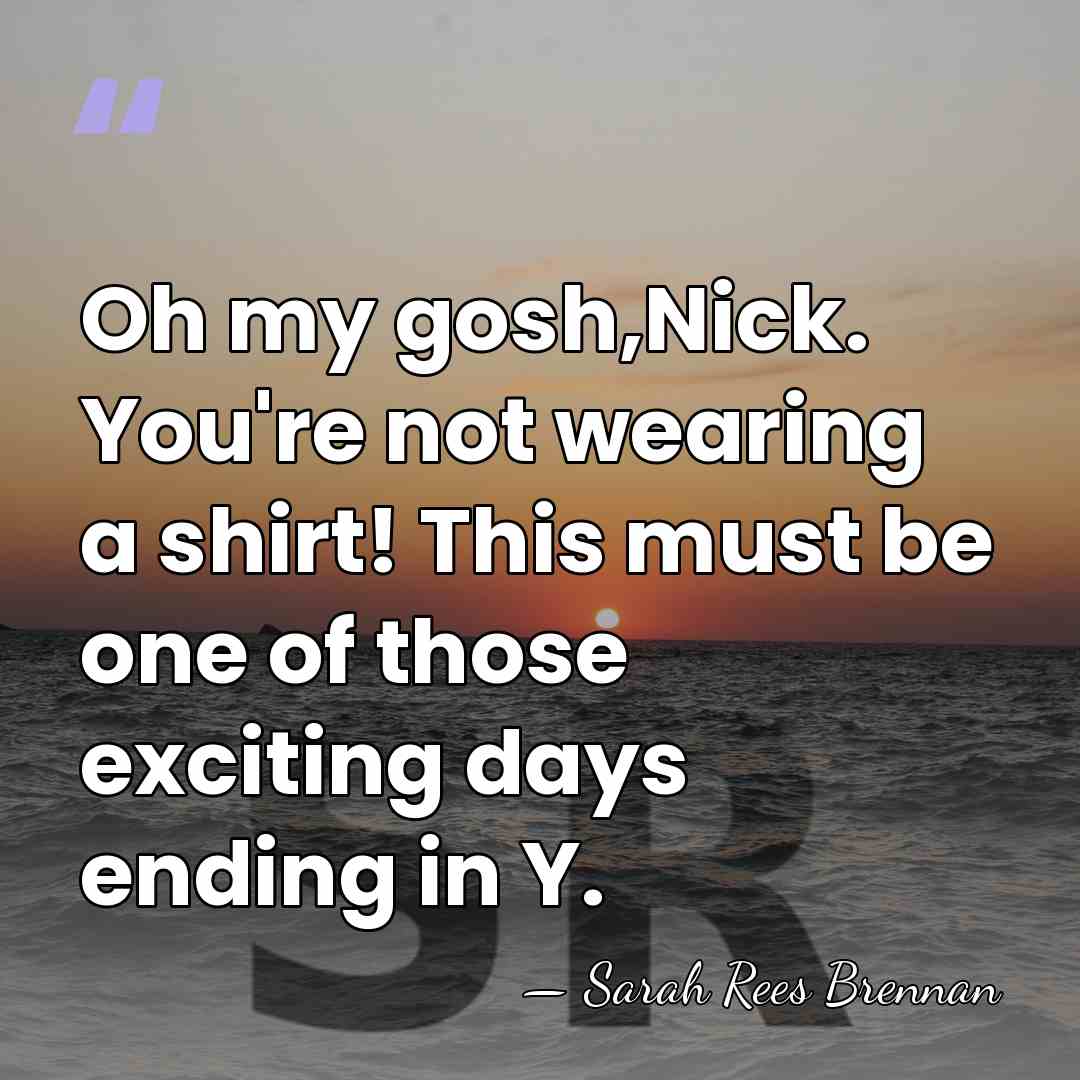 Oh my gosh,Nick. You're not wearing a shirt! This must be one&hellip; - Sarah Rees Brennan