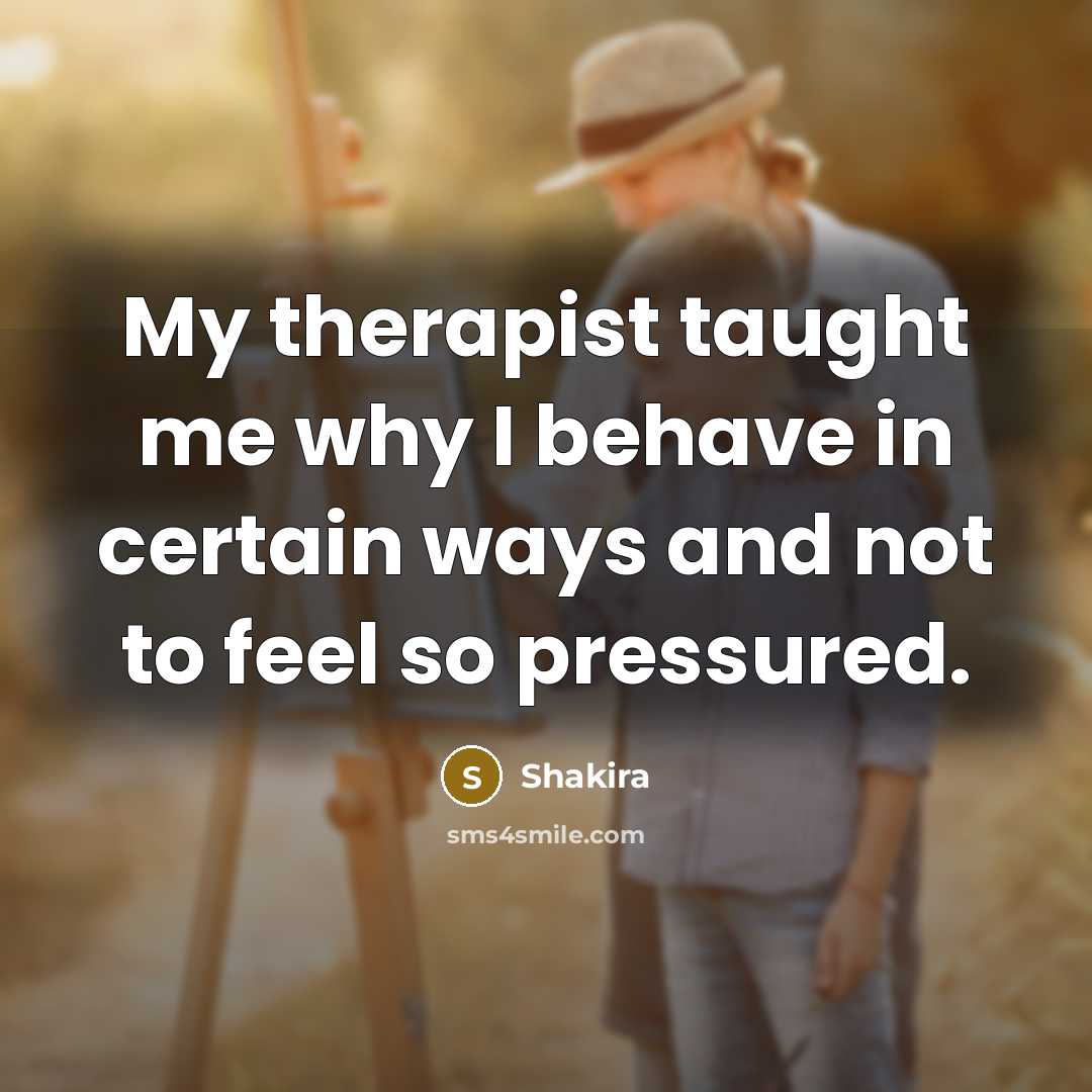 “My therapist taught me why I behave in certain ways…” quote by Shakira