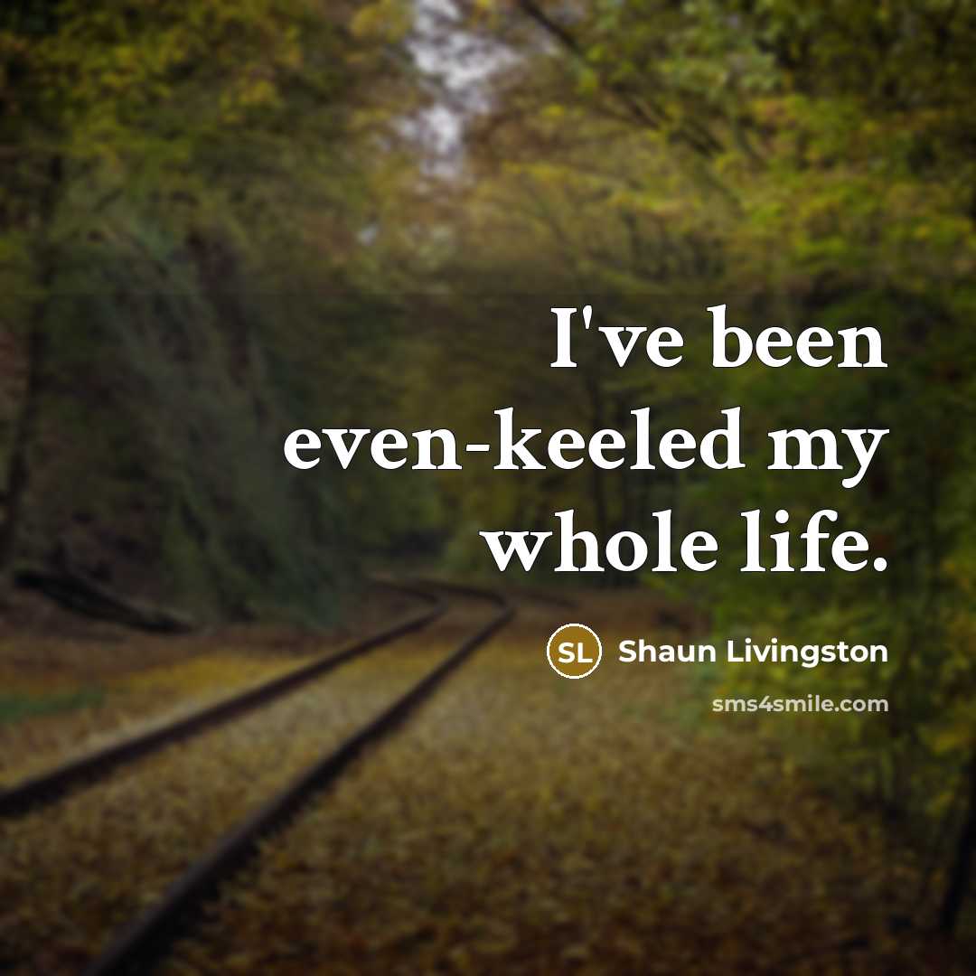 “I've been even-keeled my whole life.…” quote by Shaun Livingston