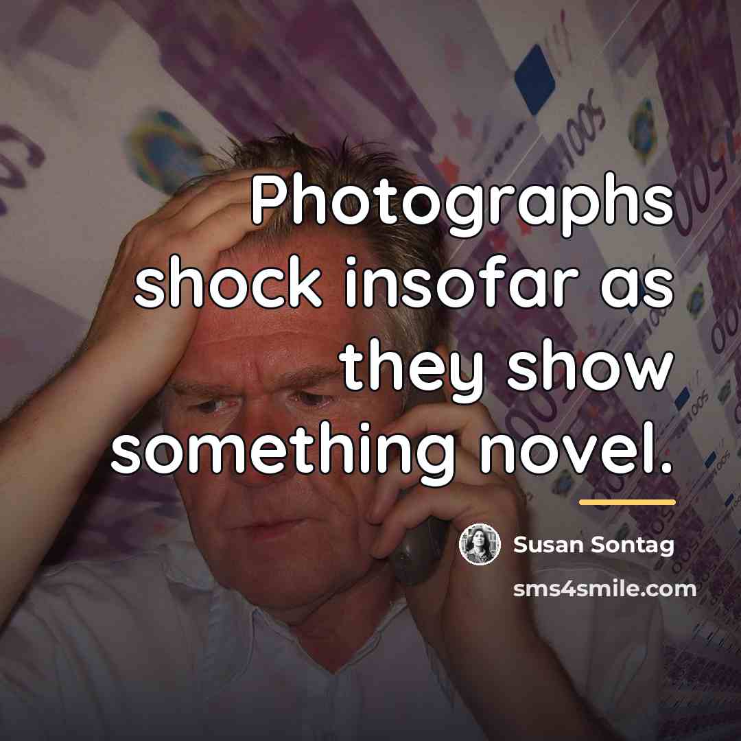 “Photographs shock insofar as they show something novel.…” quote by Susan Sontag