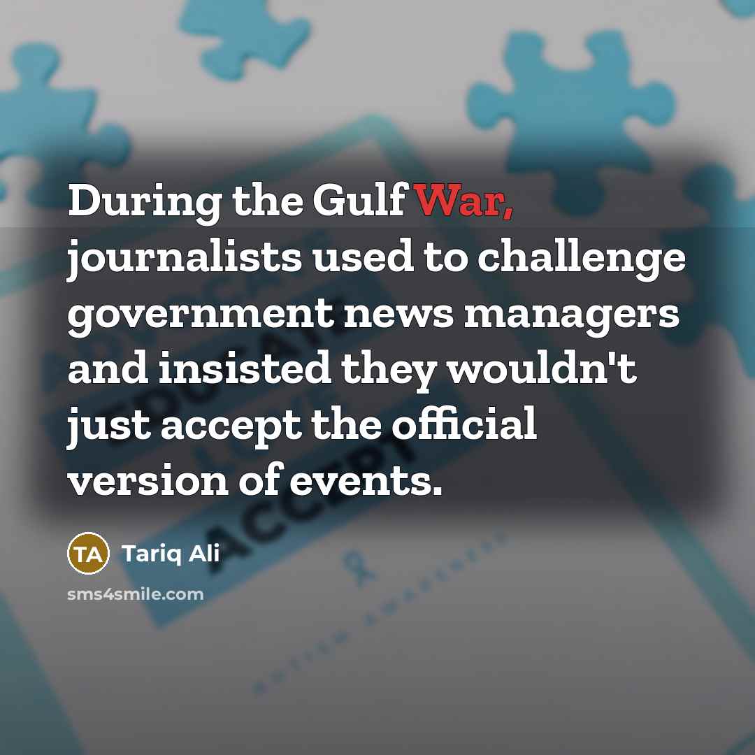 “During the Gulf War, journalists used to challenge government news…” quote by Tariq Ali