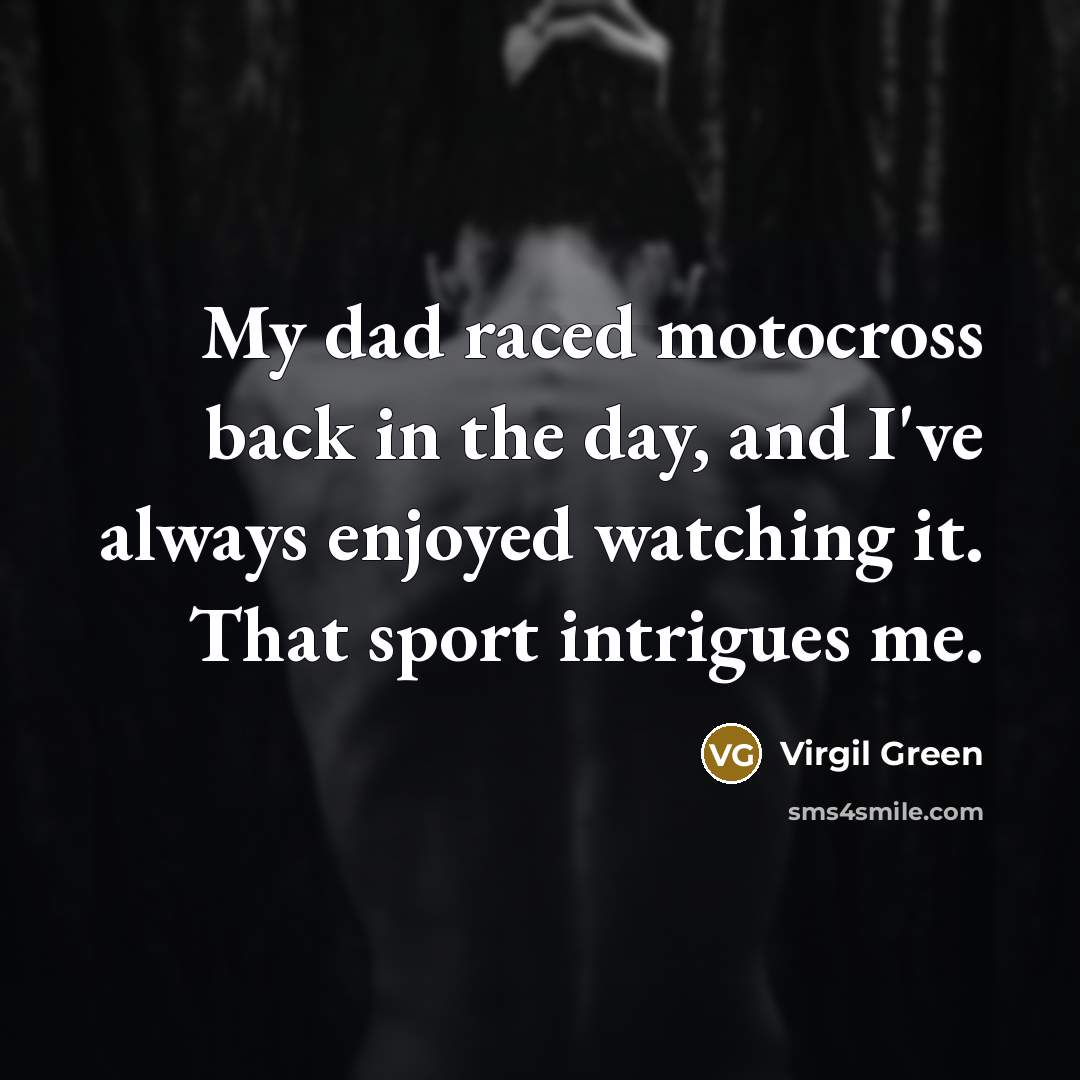 “My dad raced motocross back in the day, and I've…” quote by Virgil Green