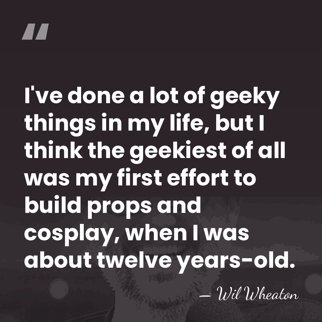 I've done a lot of geeky things in my life, but I&hellip; - Wil Wheaton