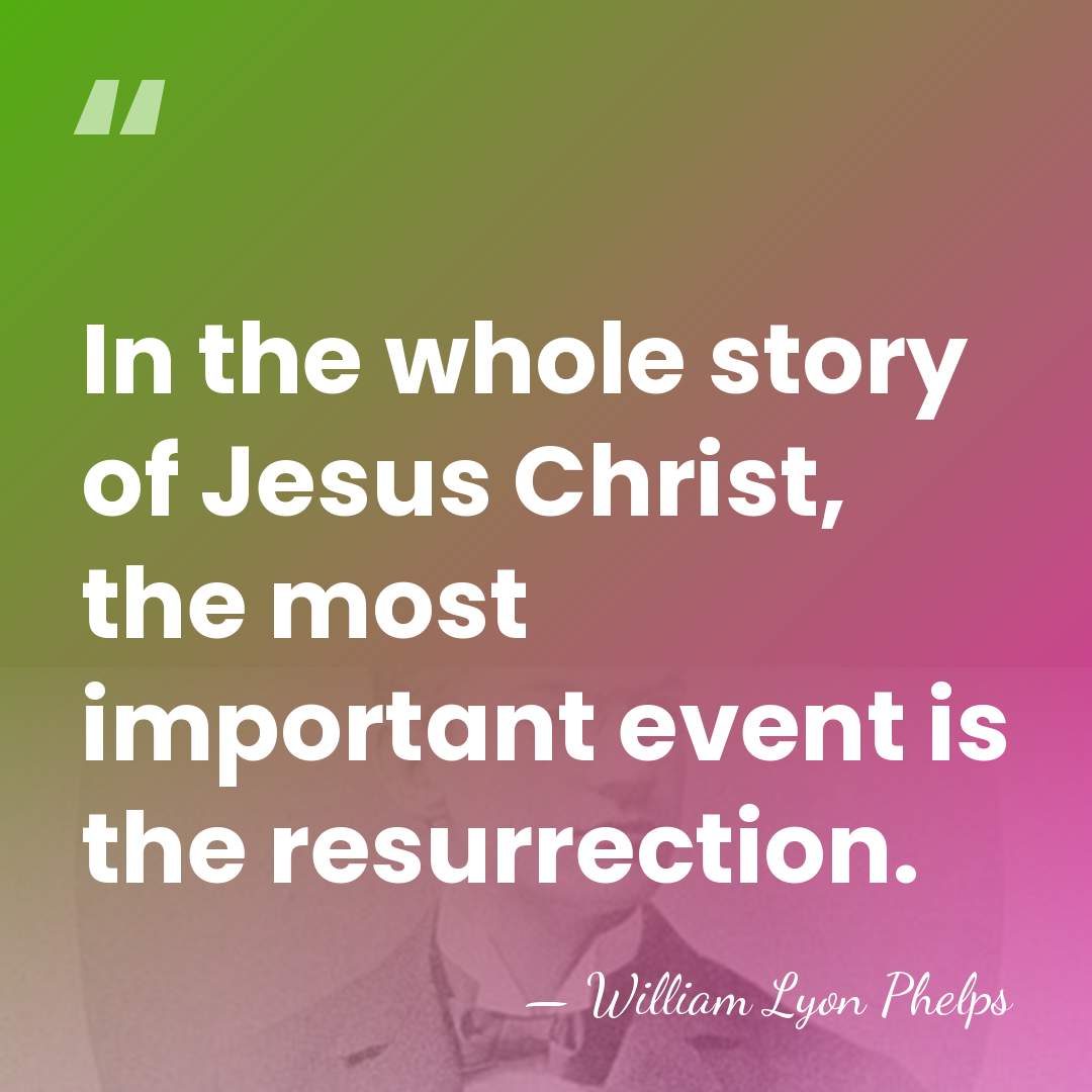 In the whole story of Jesus Christ, the most important event is&hellip; - William Lyon Phelps