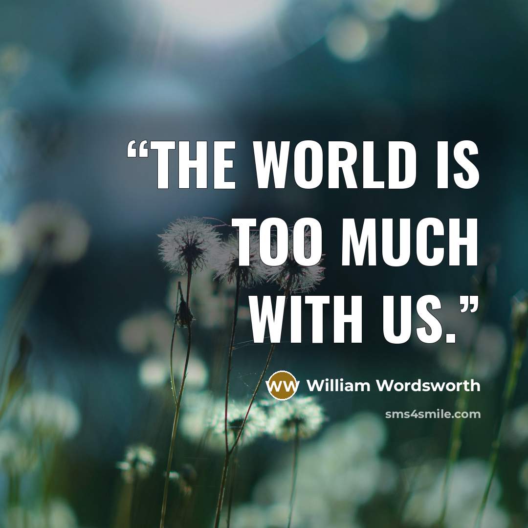 “The world is too much with us.” quote by William Wordsworth