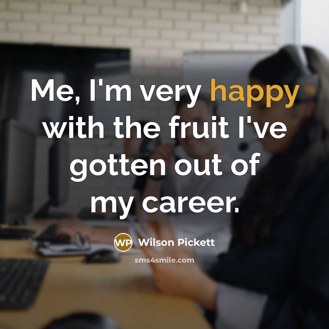 “Me, I'm very happy with the fruit I've gotten out…” quote by Wilson Pickett