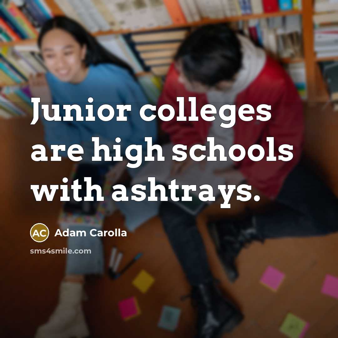 “Junior colleges are high schools with ashtrays.…” quote by Adam Carolla