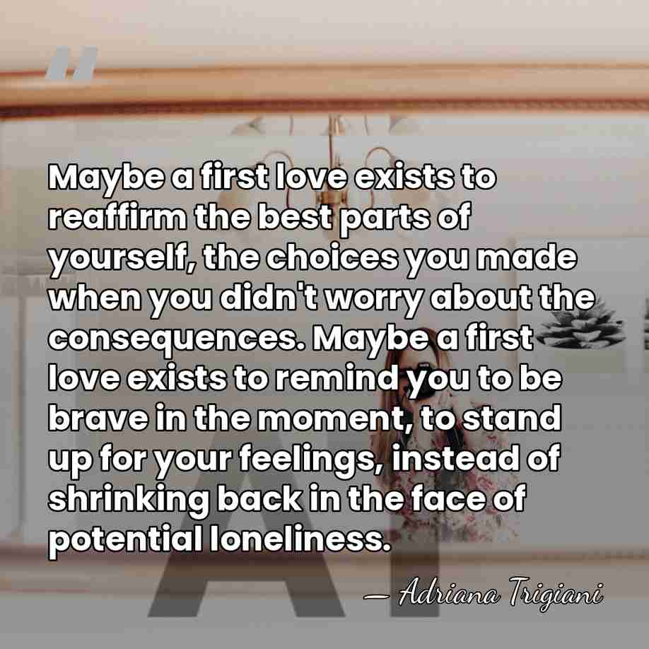 Maybe a first love exists to reaffirm the best parts of yourself,&hellip; - Adriana Trigiani