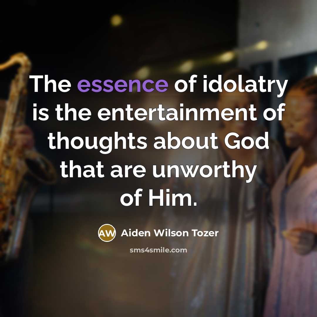 “The essence of idolatry is the entertainment of thoughts about…” quote by Aiden Wilson Tozer