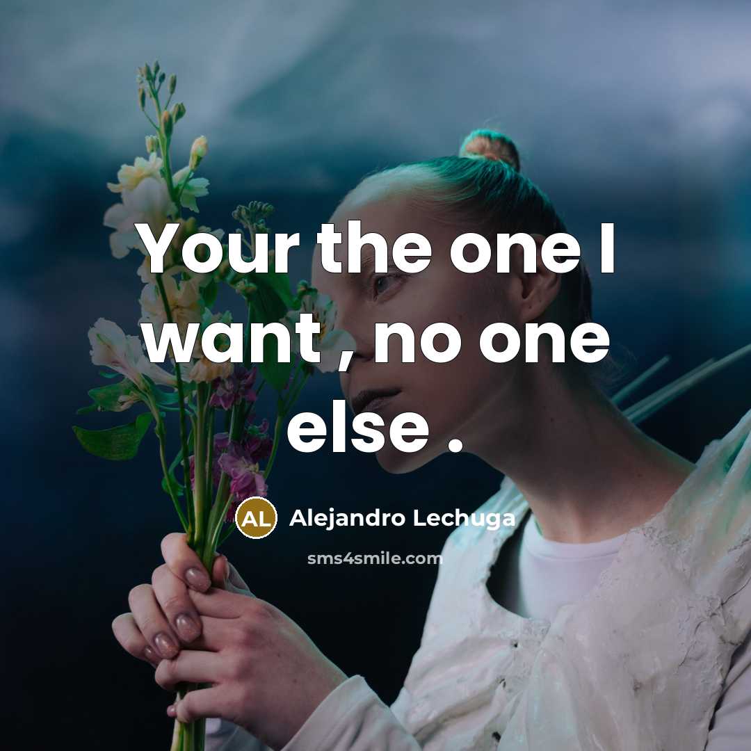 “Your the one I want , no one else .…” quote by Alejandro Lechuga