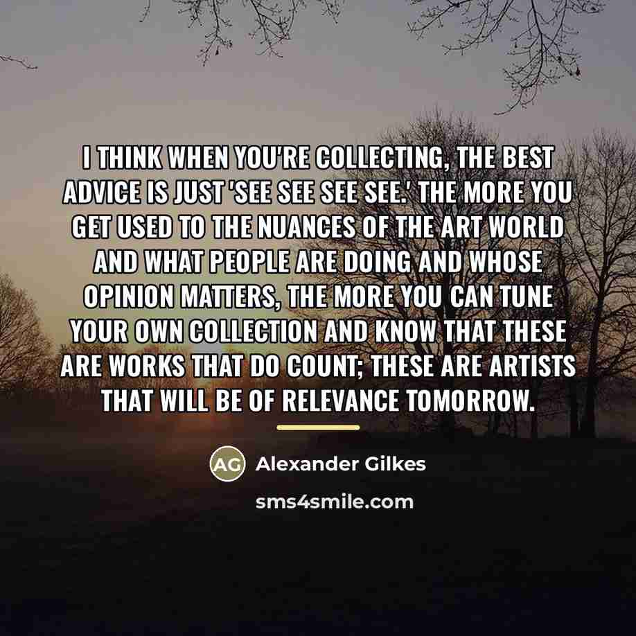 “I think when you're collecting, the best advice is just…” quote by Alexander Gilkes