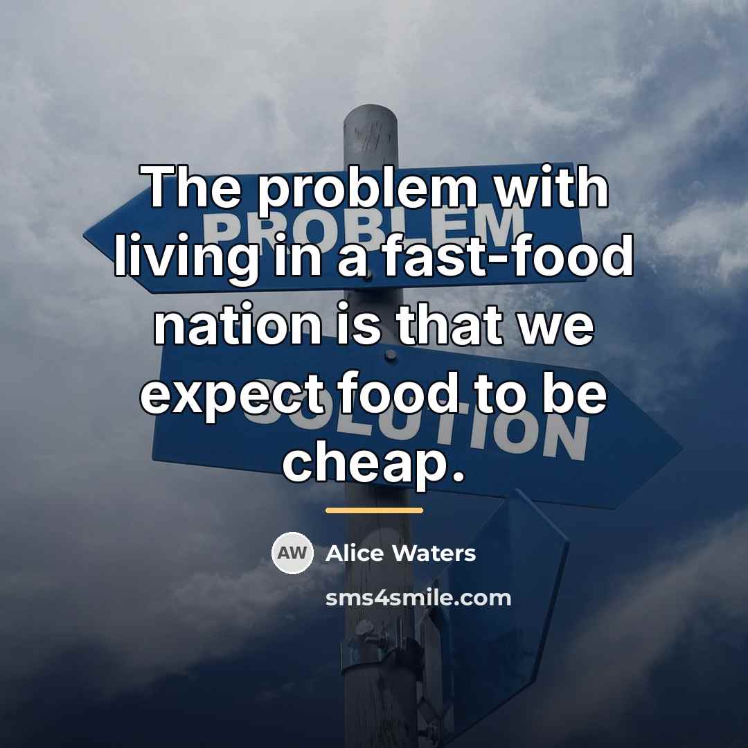 “The problem with living in a fast-food nation is that…” quote by Alice Waters