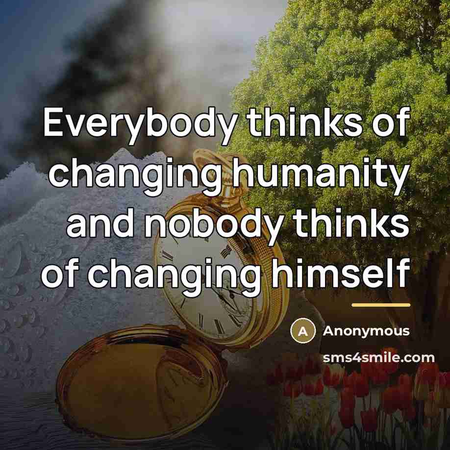 “Everybody thinks of changing humanity and nobody thinks of changing…” quote by Anonymous