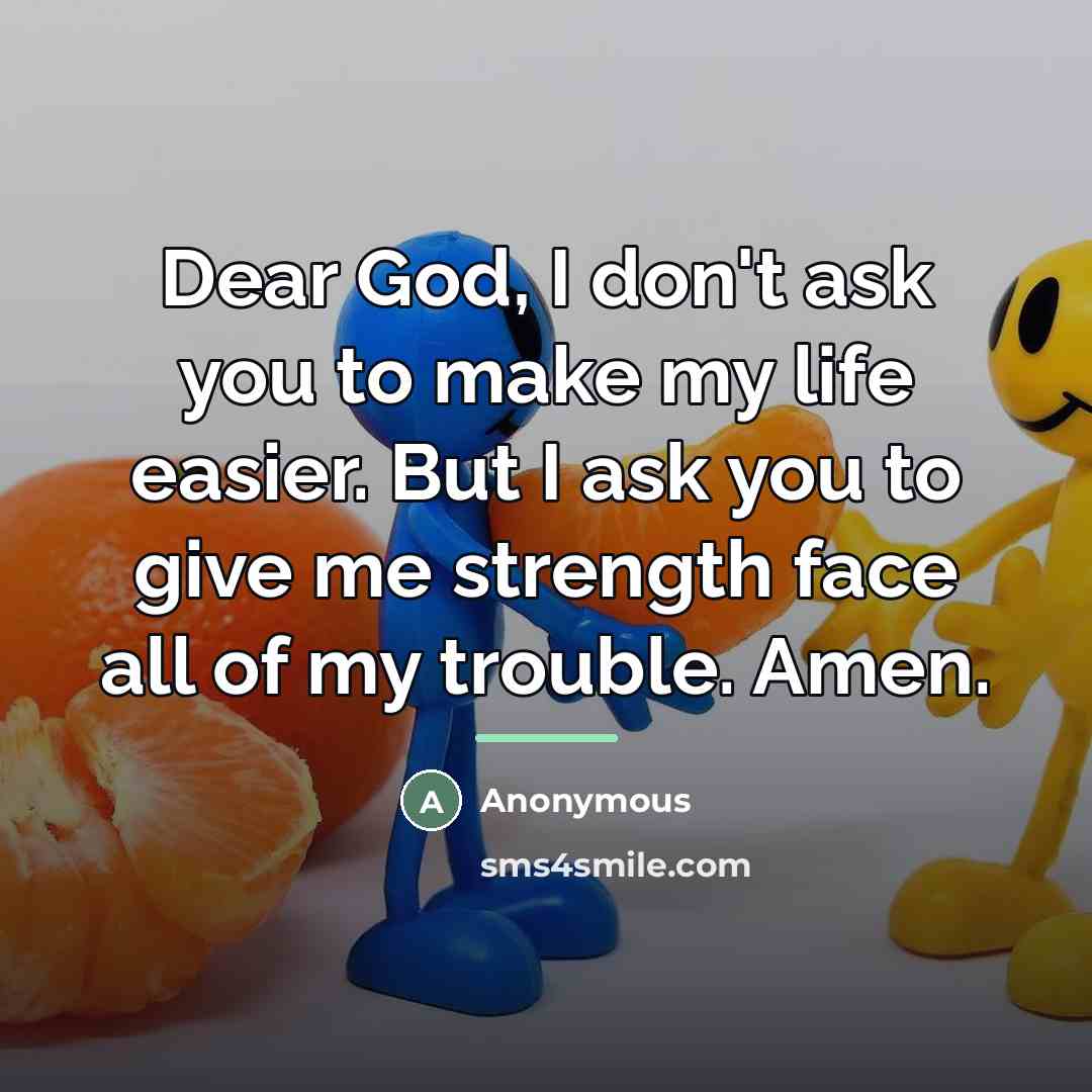 “Dear God, I don't ask you to make my life…” quote by Anonymous
