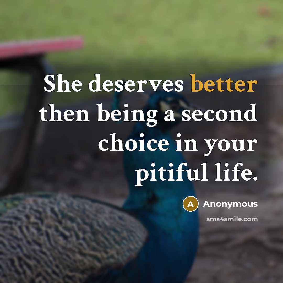 “She deserves better then being a second choice in your pitiful life.” quote by Anonymous