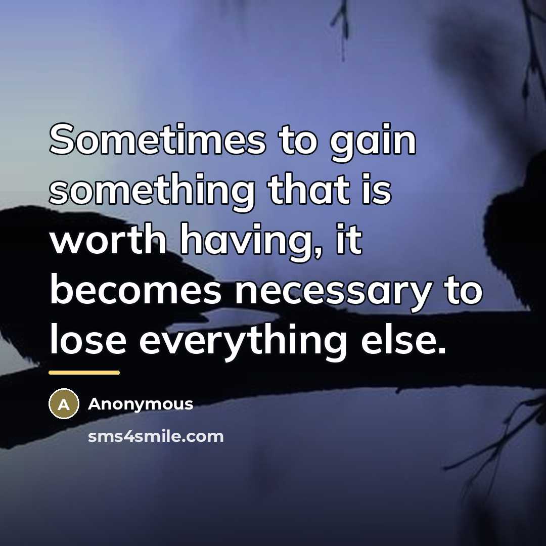 “Sometimes to gain something that is worth having, it becomes…” quote by Anonymous
