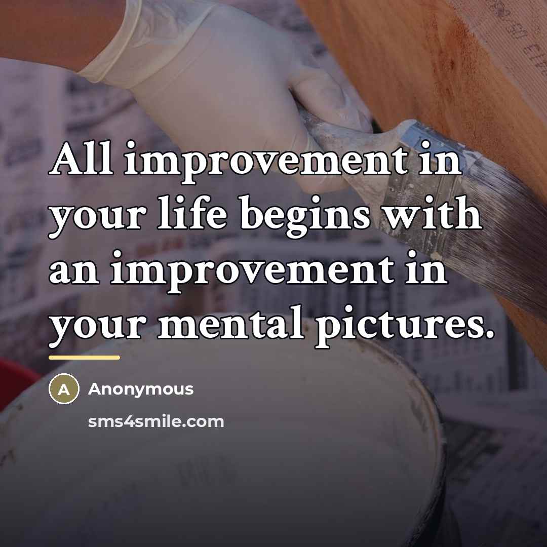 “All improvement in your life begins with an improvement in…” quote by Anonymous