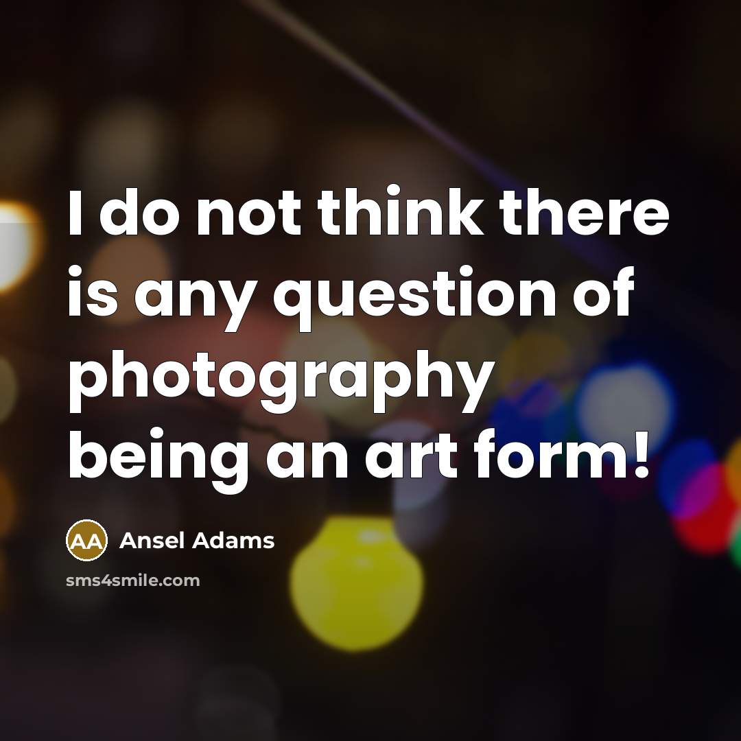 “I do not think there is any question of photography…” quote by Ansel Adams