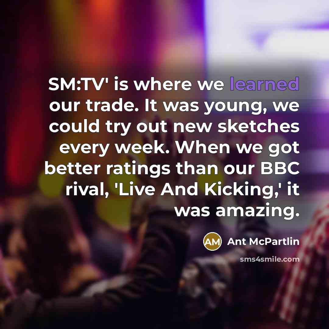 “SM:TV' is where we learned our trade. It was young,…” quote by Ant McPartlin