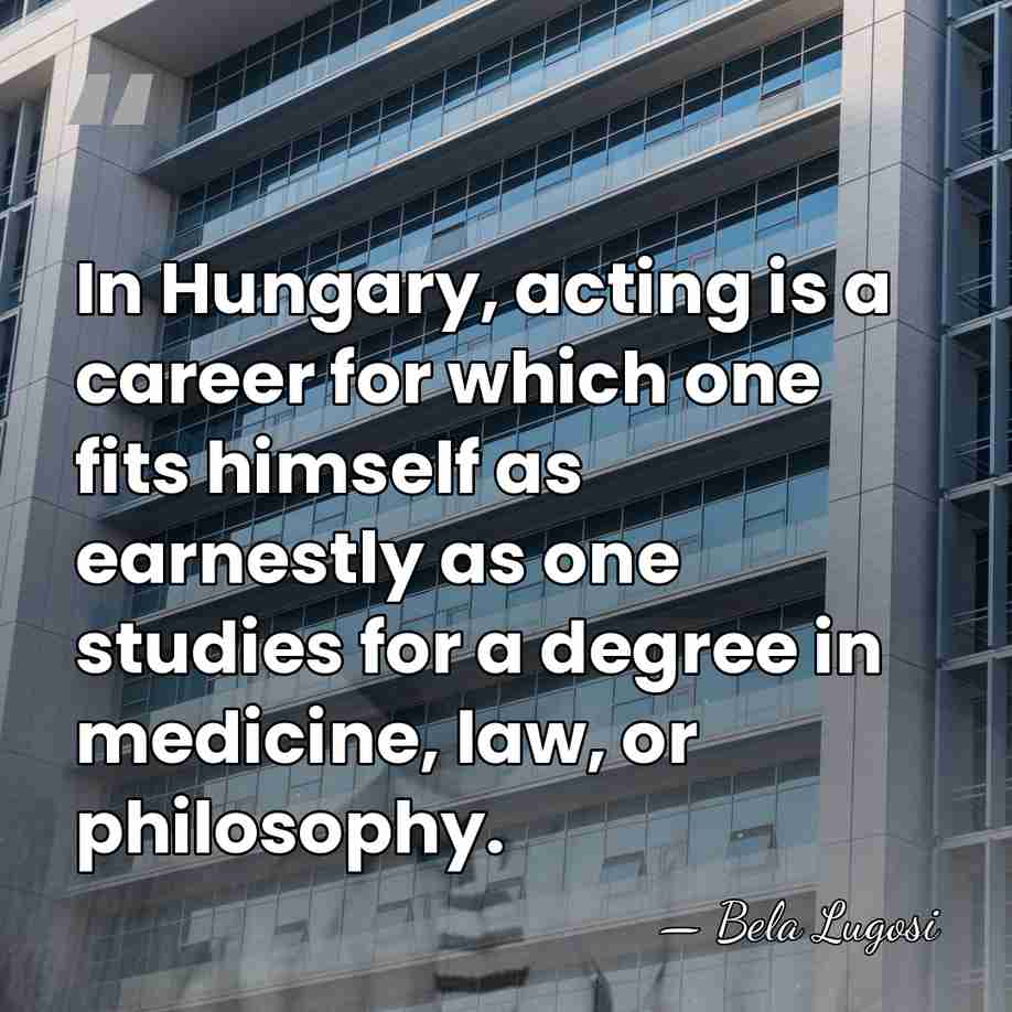 In Hungary, acting is a career for which one fits himself as&hellip; - Bela Lugosi