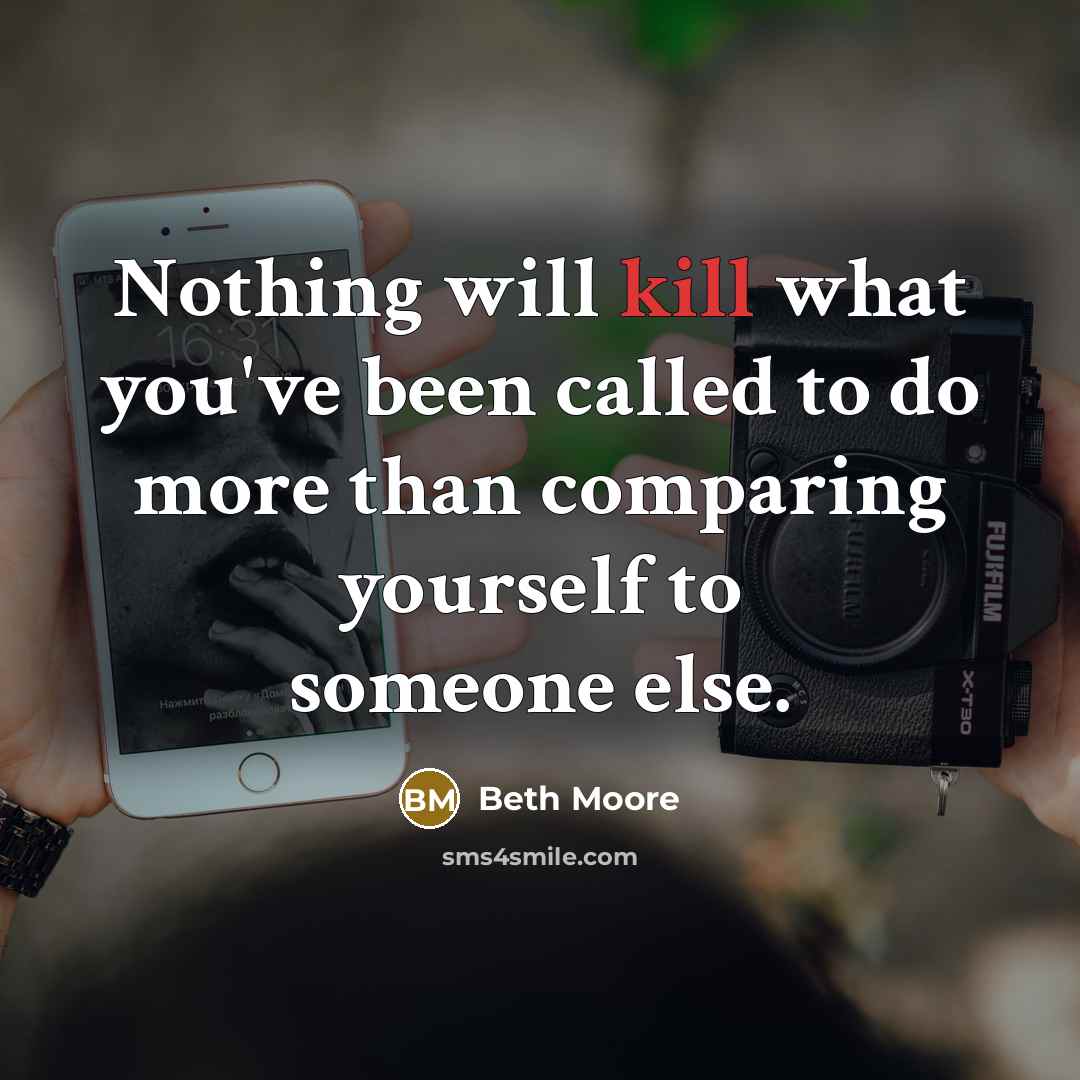 “Nothing will kill what you've been called to do more than comparing yourself to someone else.” quote by Beth Moore