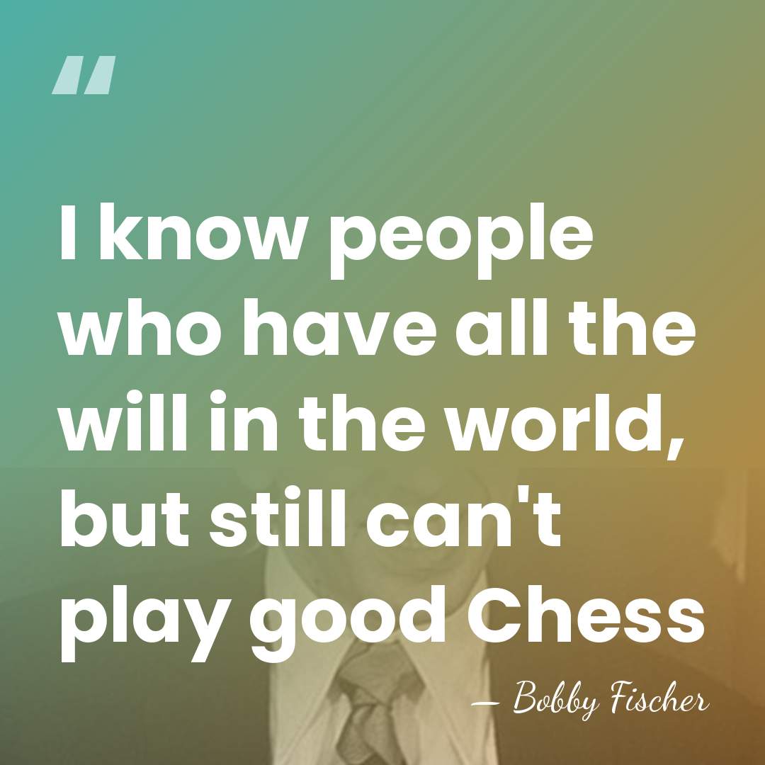 I know people who have all the will in the world, but&hellip; - Bobby Fischer