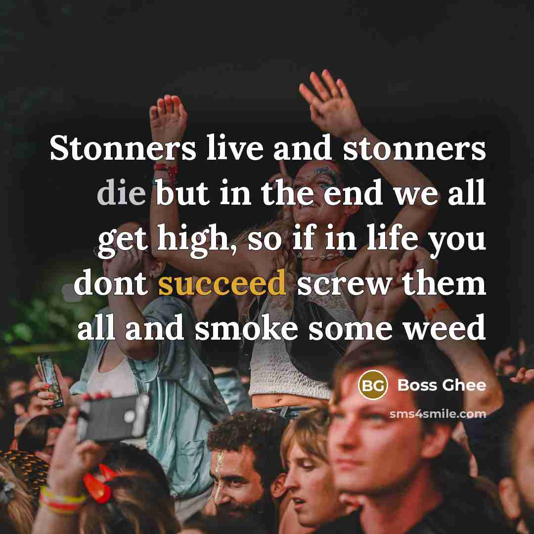 “Stonners live and stonners die but in the end we…” quote by Boss Ghee