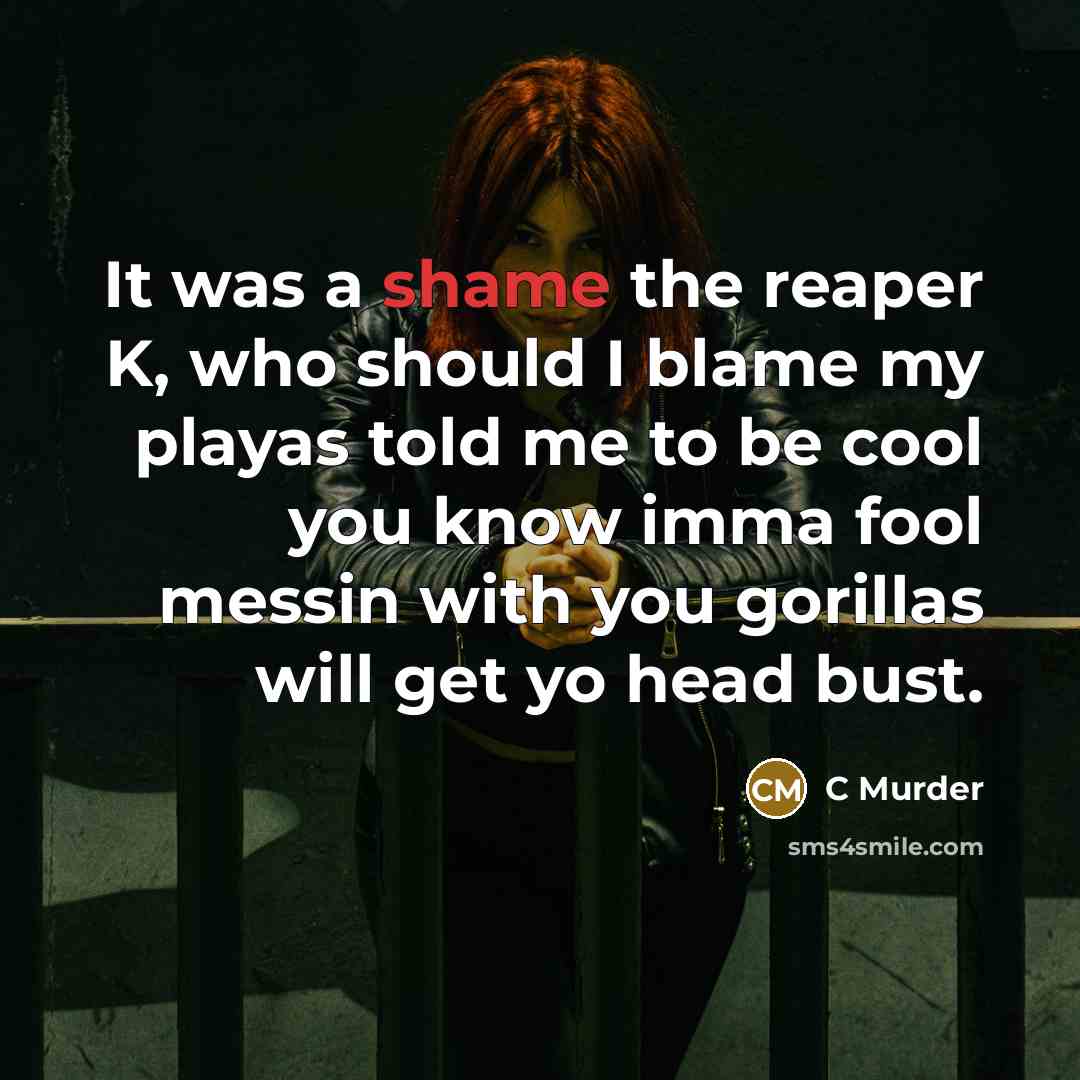 “It was a shame the reaper K, who should I blame my playas told me to be cool you know imma fool messin with you gorillas will get yo head bust.” quote by C Murder