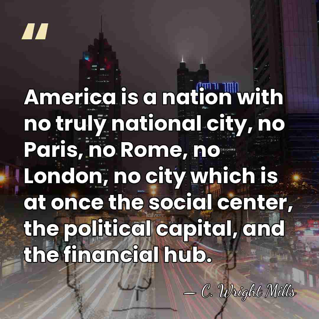 America is a nation with no truly national city, no Paris, no&hellip; - C. Wright Mills