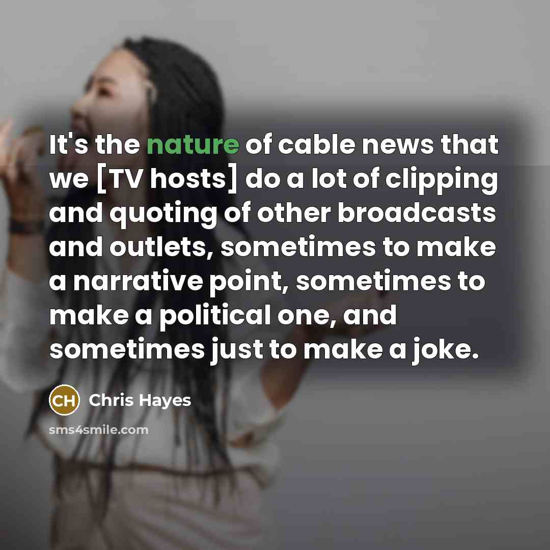 “It`s the nature of cable news that we [TV hosts]…” quote by Chris Hayes