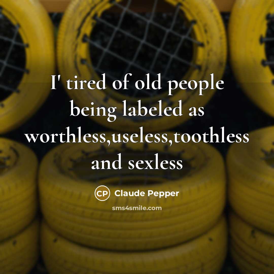“I' tired of old people being labeled as worthless,useless,toothless and…” quote by Claude Pepper