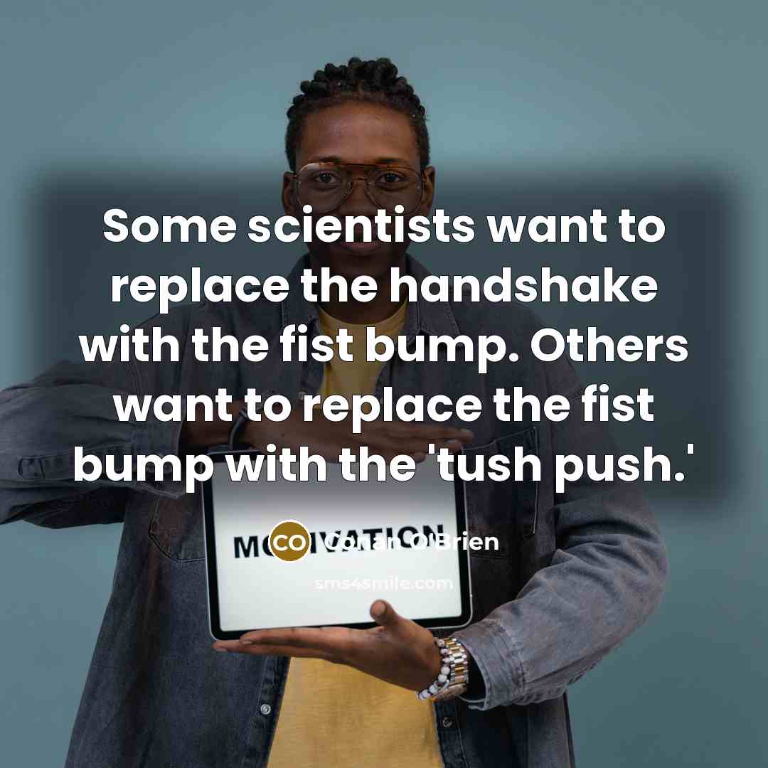 “Some scientists want to replace the handshake with the fist…” quote by Conan O'Brien