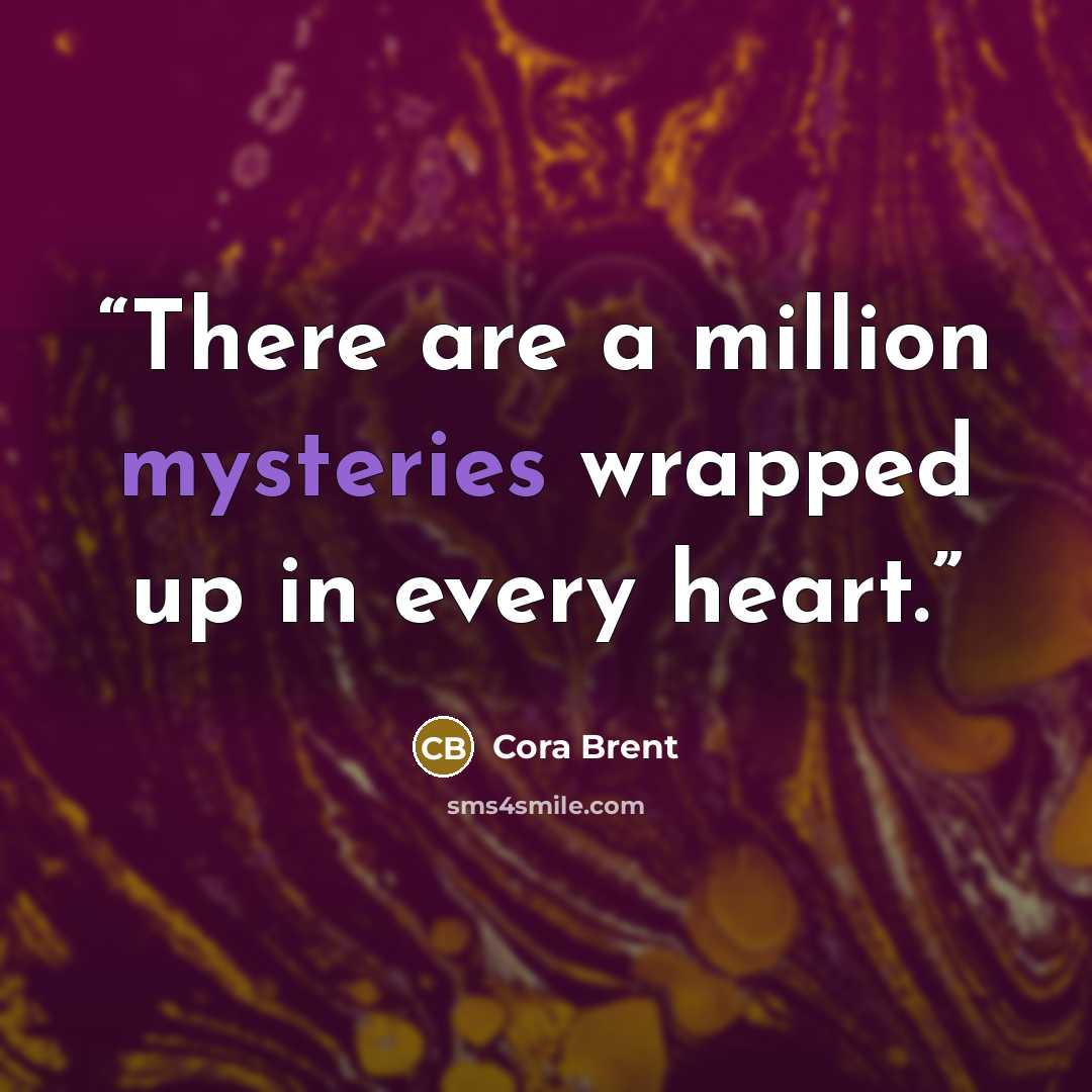 “There are a million mysteries wrapped up in every heart.” quote by Cora Brent
