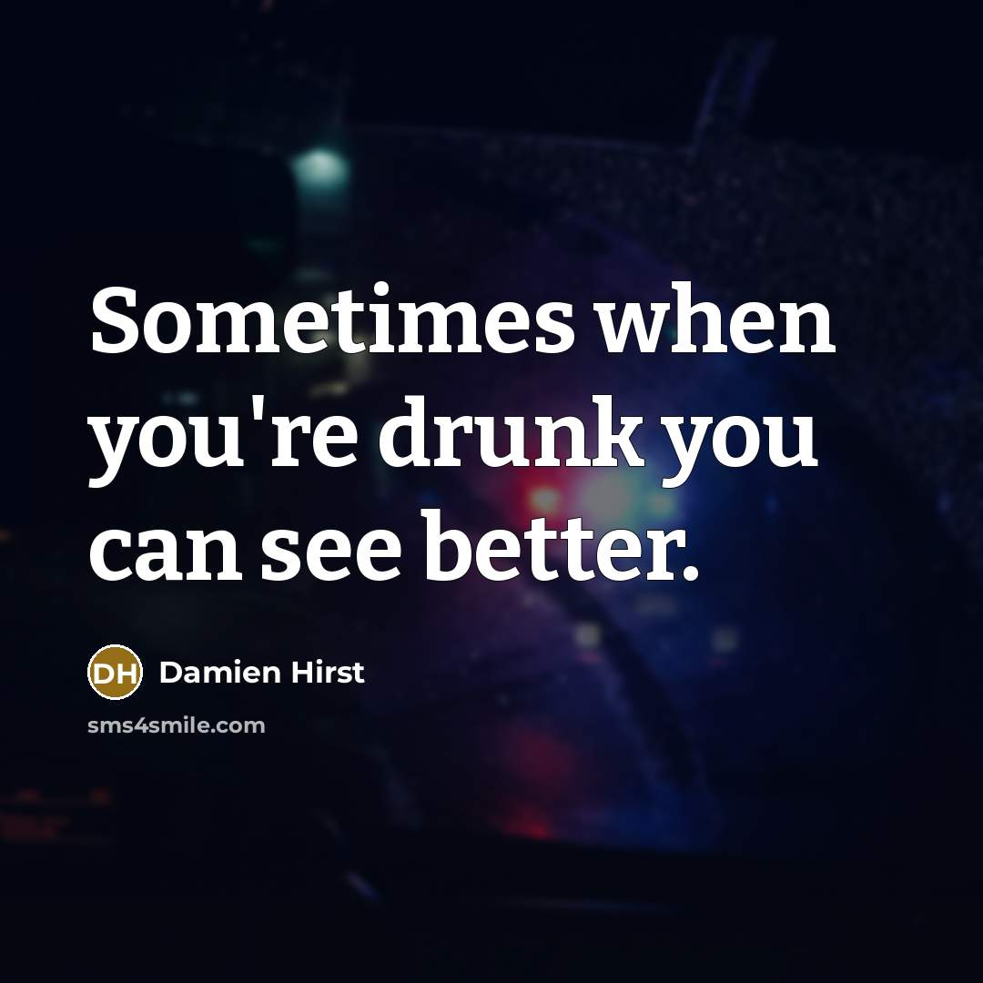 “Sometimes when you're drunk you can see better.…” quote by Damien Hirst